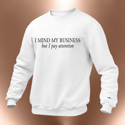 I Mind My Business But I Pay Attention Sweatshirt