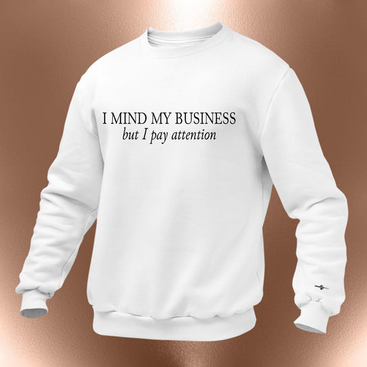 I Mind My Business But I Pay Attention Sweatshirt